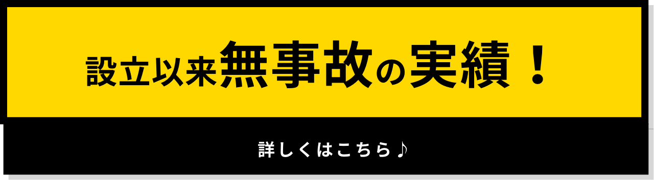 設立以来無事故の実績！